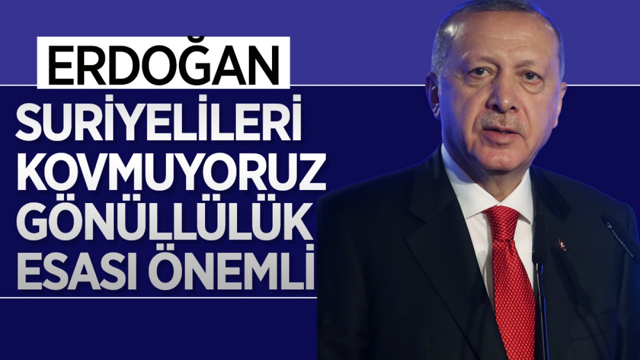 Cumhurbaşkanı Erdoğan: Suriyelileri kovmuyoruz, gönüllülük esası önemli