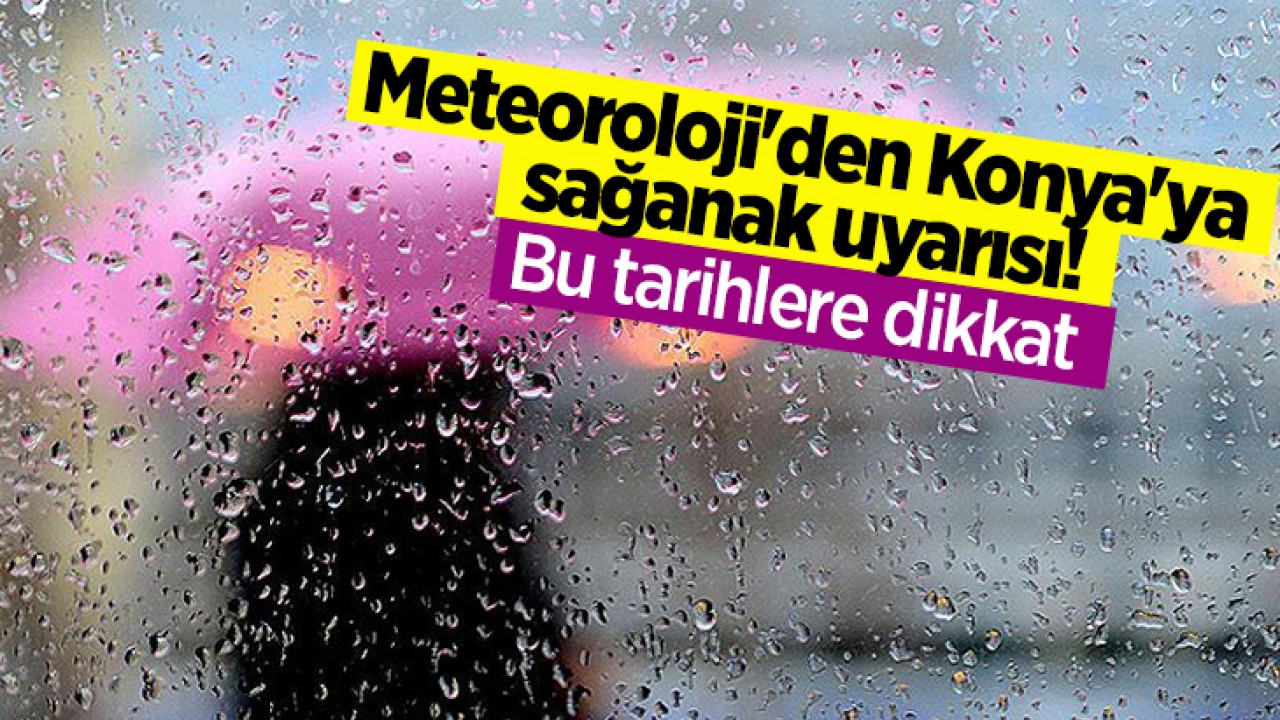 Meteoroloji'den Konya'ya sağanak uyarısı! Bu tarihlere dikkat