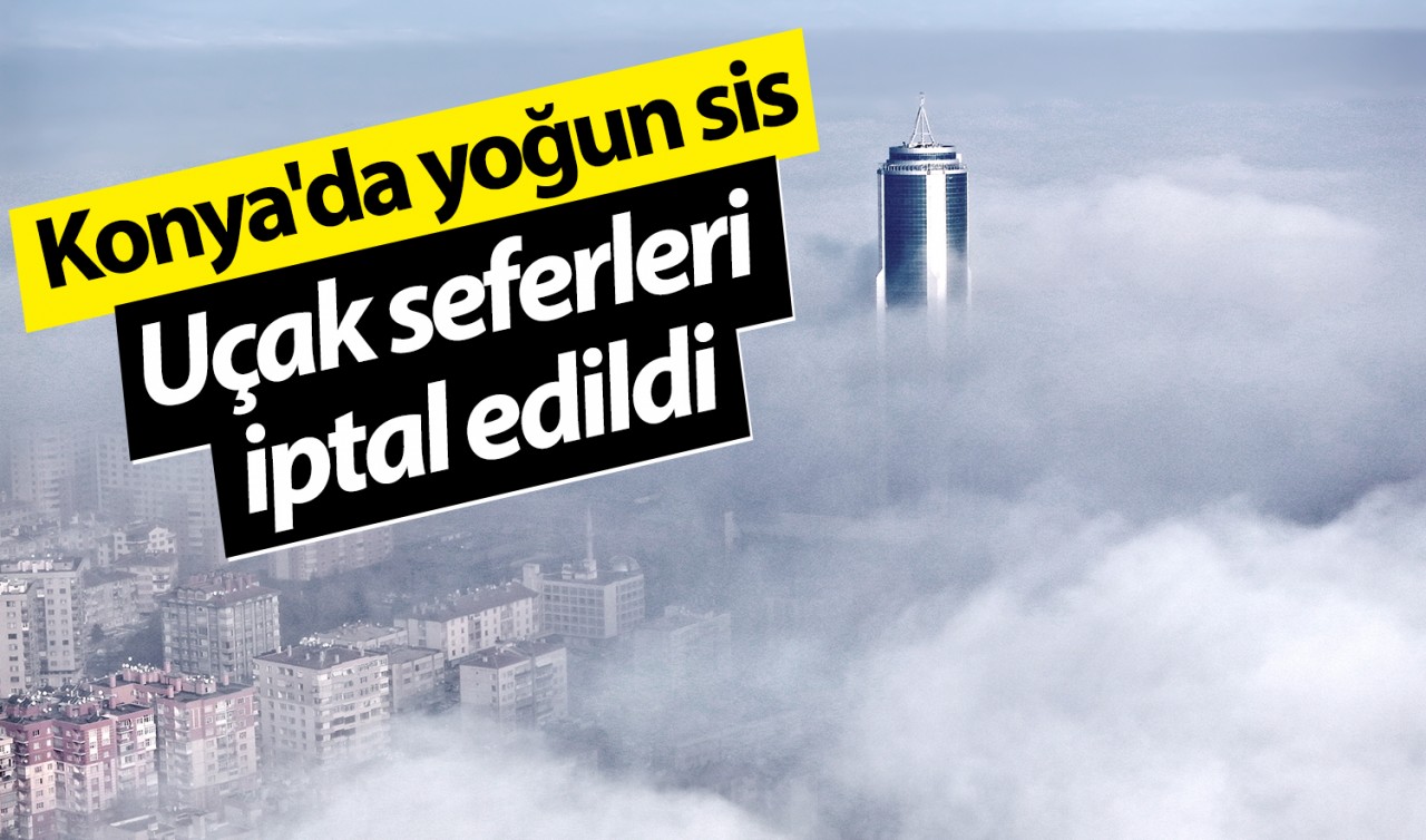 Konya'da yoğun sis: Uçak seferleri iptal edildi