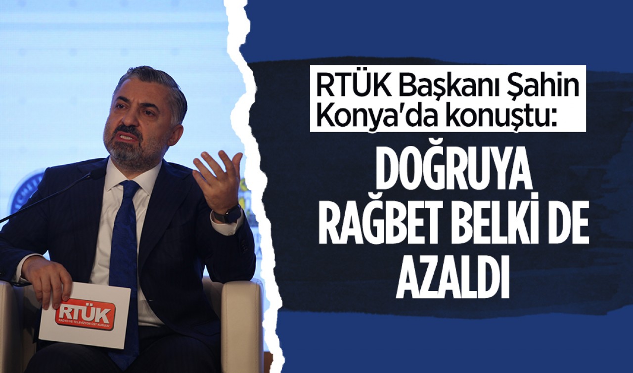 RTÜK Başkanı Ebubekir Şahin Konya'da konuştu: Doğruya rağbet belki de azaldı