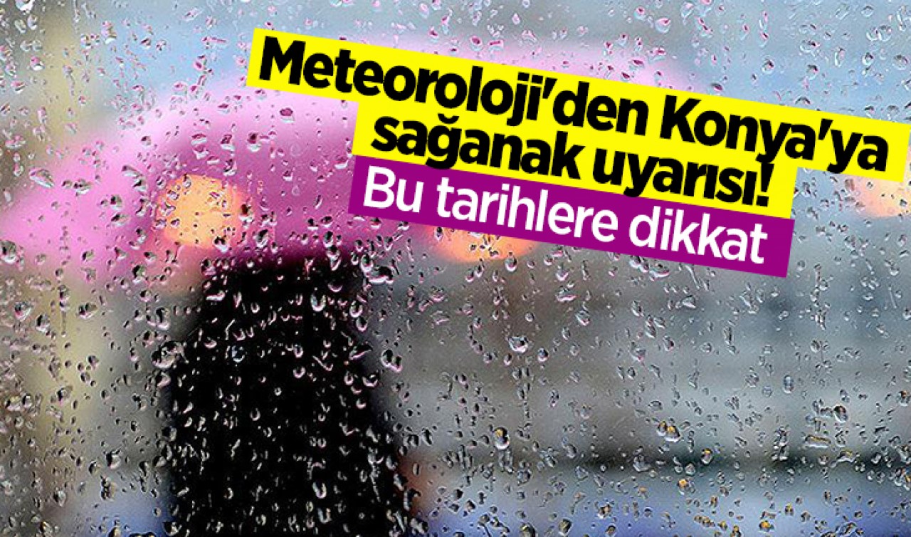 Meteoroloji'den Konya'ya sağanak uyarısı! Bu tarihlere dikkat