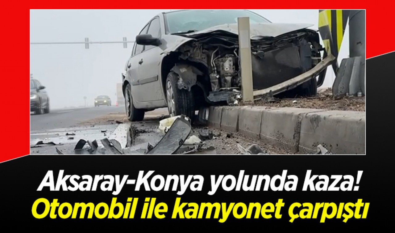 Aksaray-Konya yolunda kaza! Otomobil ile kamyonet çarpıştı: 2 yaralı