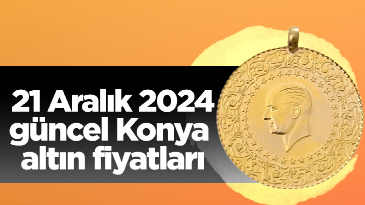 21 Aralık 2024 güncel Konya altın fiyatları