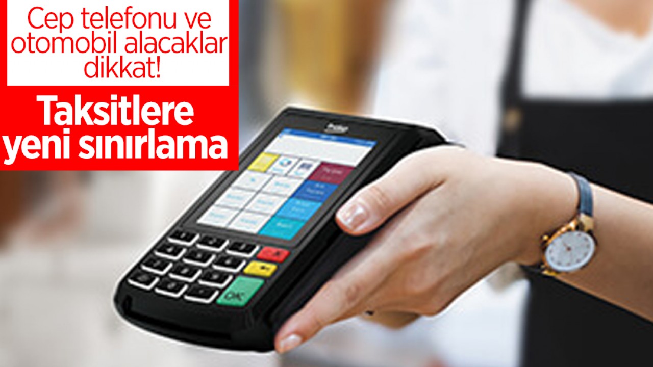 Cep telefonu ve otomobil alacaklar dikkat! Taksitlere yeni sınırlama