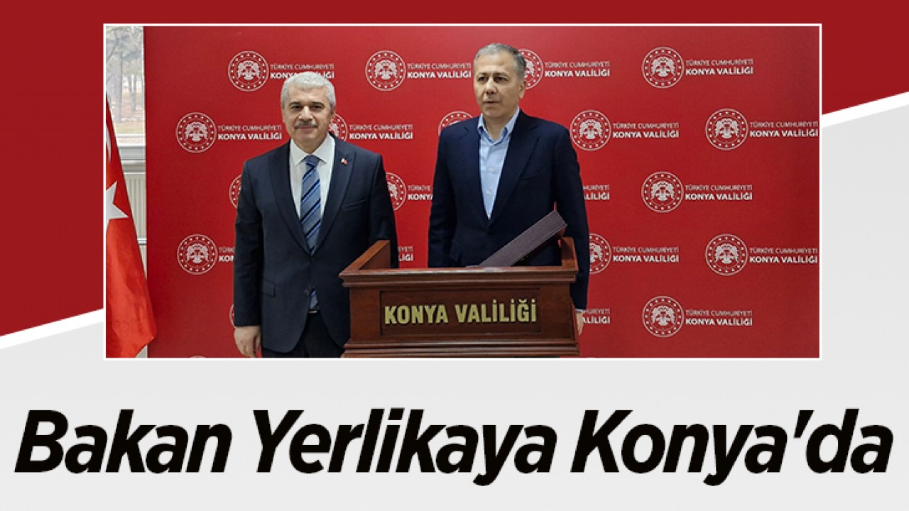 Bakan Yerlikaya Konya’da