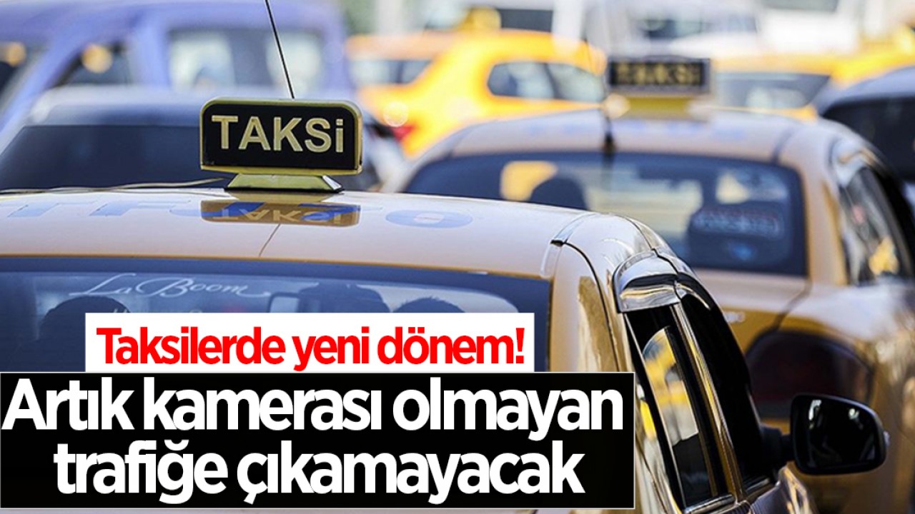 Taksilerde yeni dönem! Artık kamerası olmayan trafiğe çıkamayacak