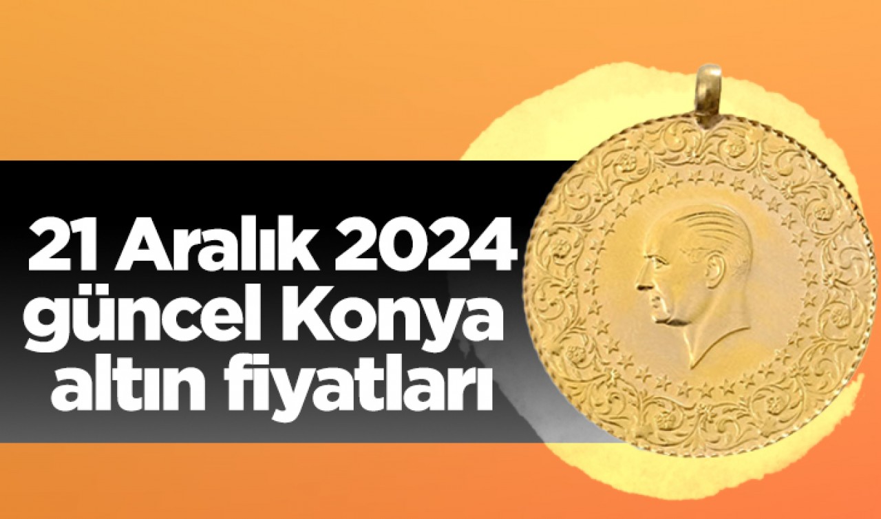 21 Aralık 2024 güncel Konya altın fiyatları