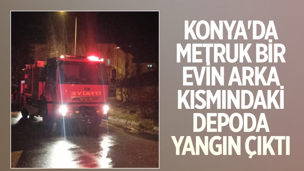 Konya'da metruk bir evin arka kısmındaki depoda yangın çıktı