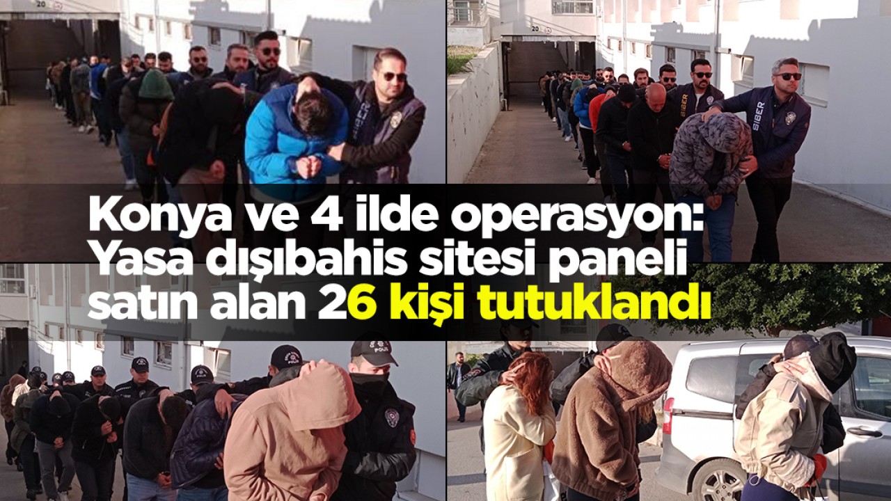 Konya ve 4 ilde operasyon: Yasa dışı bahis sitesi paneli satın alan 26 kişi tutuklandı