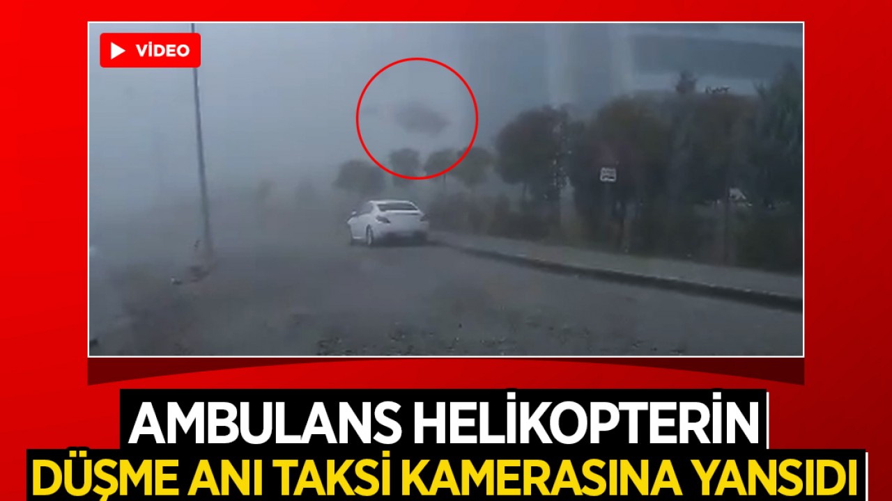 4 kişi hayatını kaybetti! Ambulans helikopterin düşme anı taksi kamerasına yansıdı