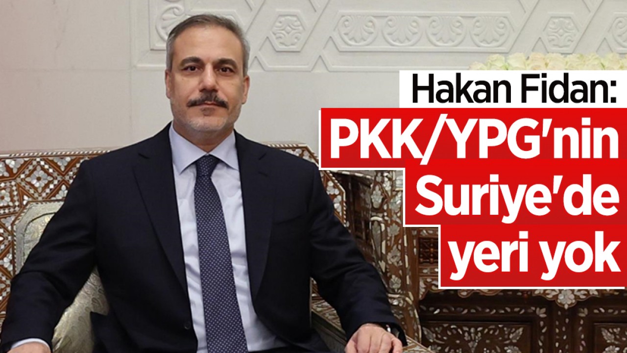 Hakan Fidan: PKK/YPG'nin Suriye'de yeri yok