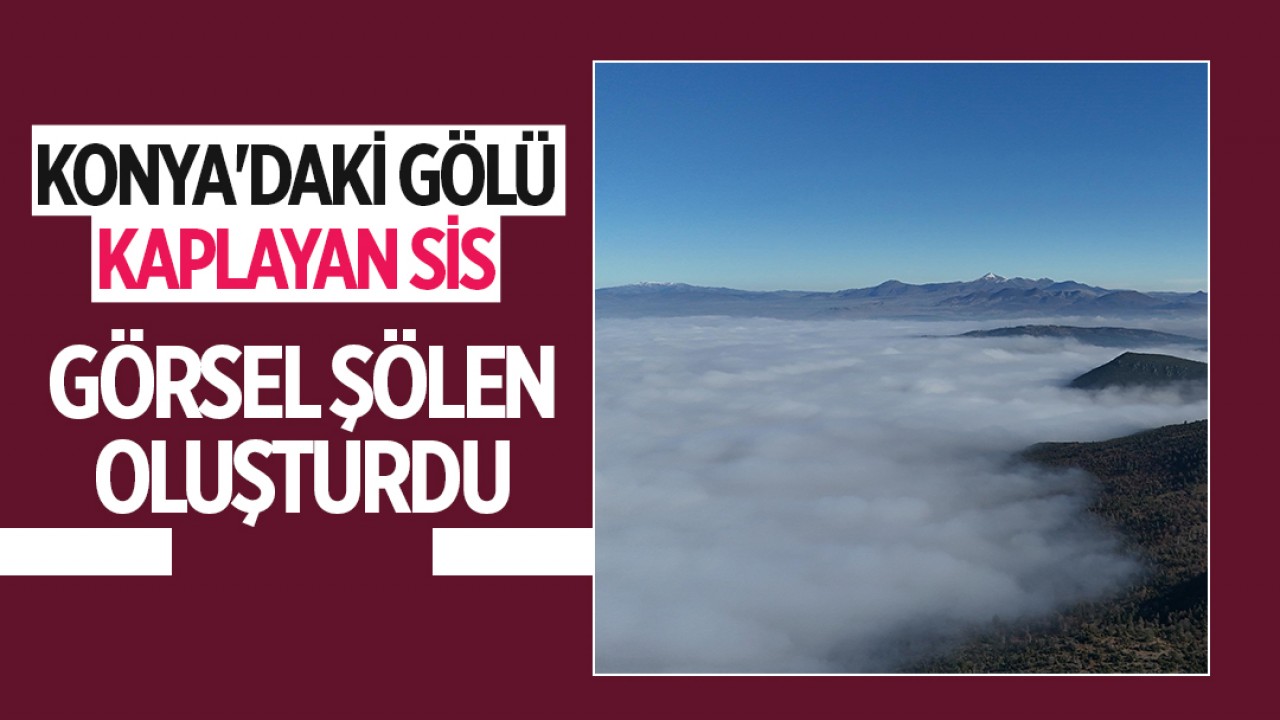 Konya’daki gölü kaplayan sis görsel şölen oluşturdu