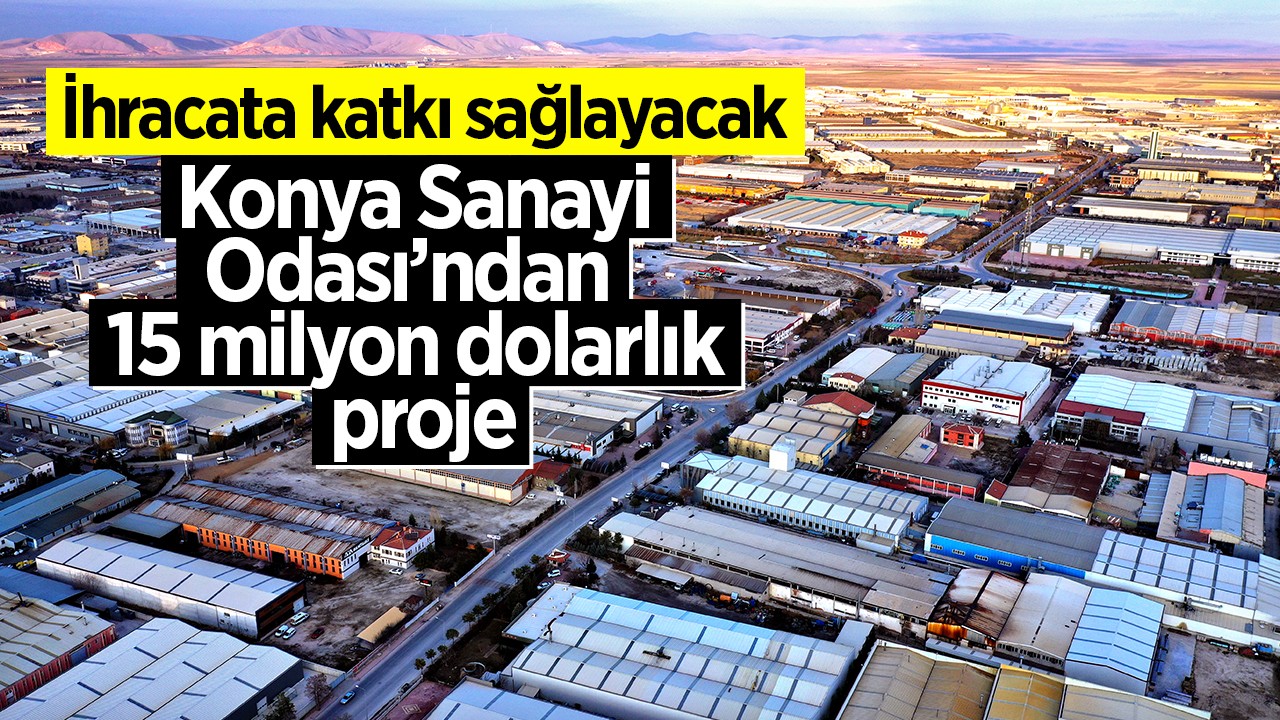 Konya Sanayi Odası’ndan 15 milyon dolarlık proje! İhracata katkı sağlayacak