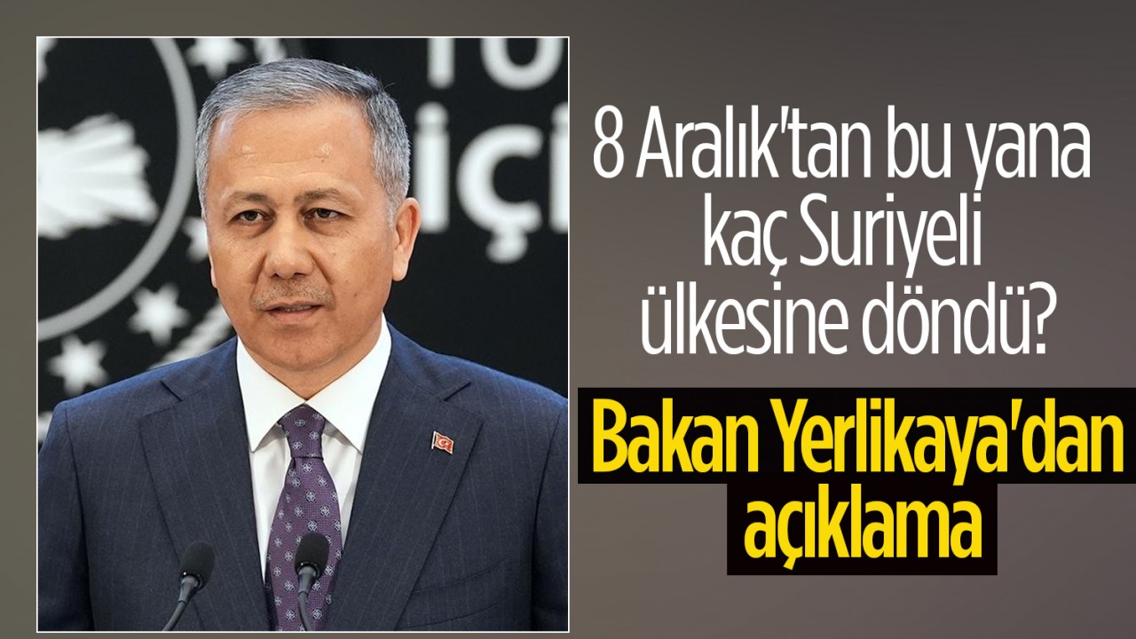 8 Aralık’tan bu yana kaç Suriyeli ülkesine döndü? Bakan Yerlikaya’dan açıklama