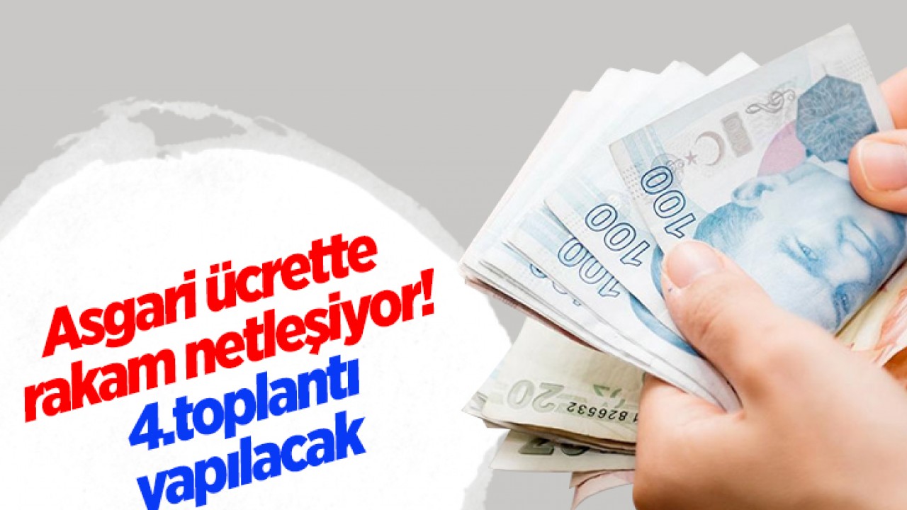 Asgari ücrette rakam netleşiyor!  4.toplantı yapılacak 