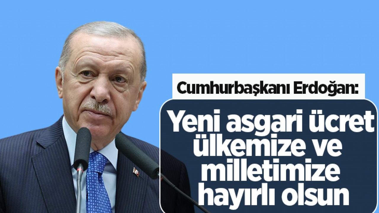 Cumhurbaşkanı Erdoğan: Yeni asgari ücret ülkemize ve milletimize hayırlı olsun