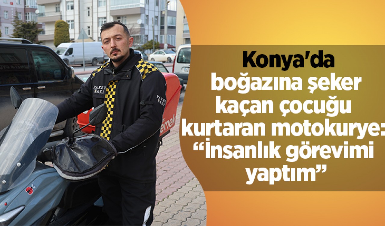 Konya'da boğazına şeker kaçan çocuğu kurtaran motokurye: “İnsanlık görevimi yaptım”