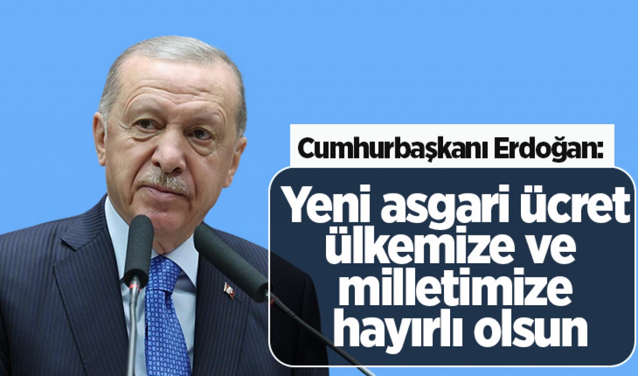 Cumhurbaşkanı Erdoğan: Yeni asgari ücret ülkemize ve milletimize hayırlı olsun