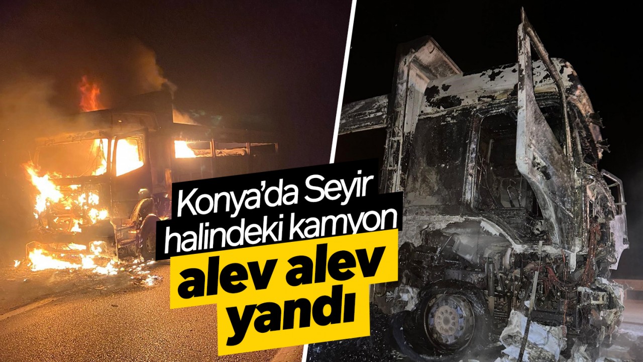 Konya'da seyir halindeki kamyon alev alev yandı