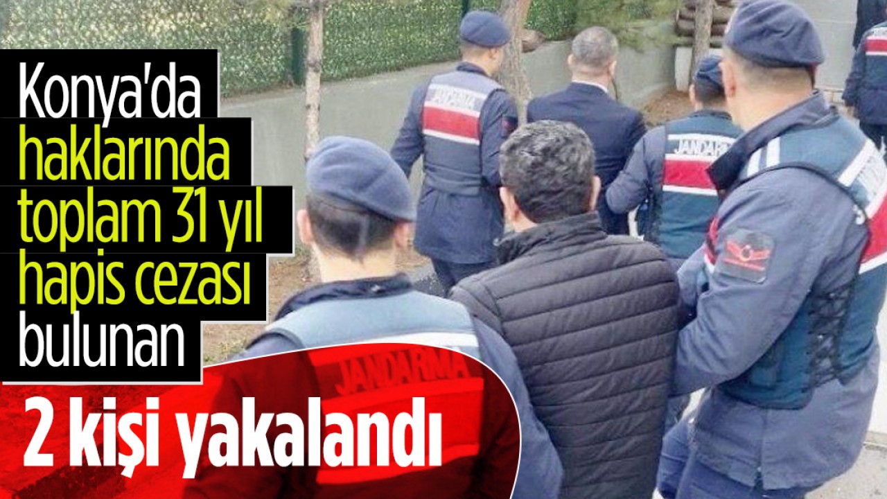 Konya’da haklarında toplam 31 yıl  hapis cezası bulunan 2 kişi yakalandı