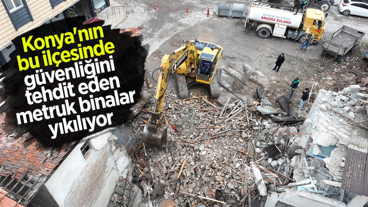 Konya'nın bu ilçesinde güvenliğini tehdit eden metruk binalar yıkılıyor