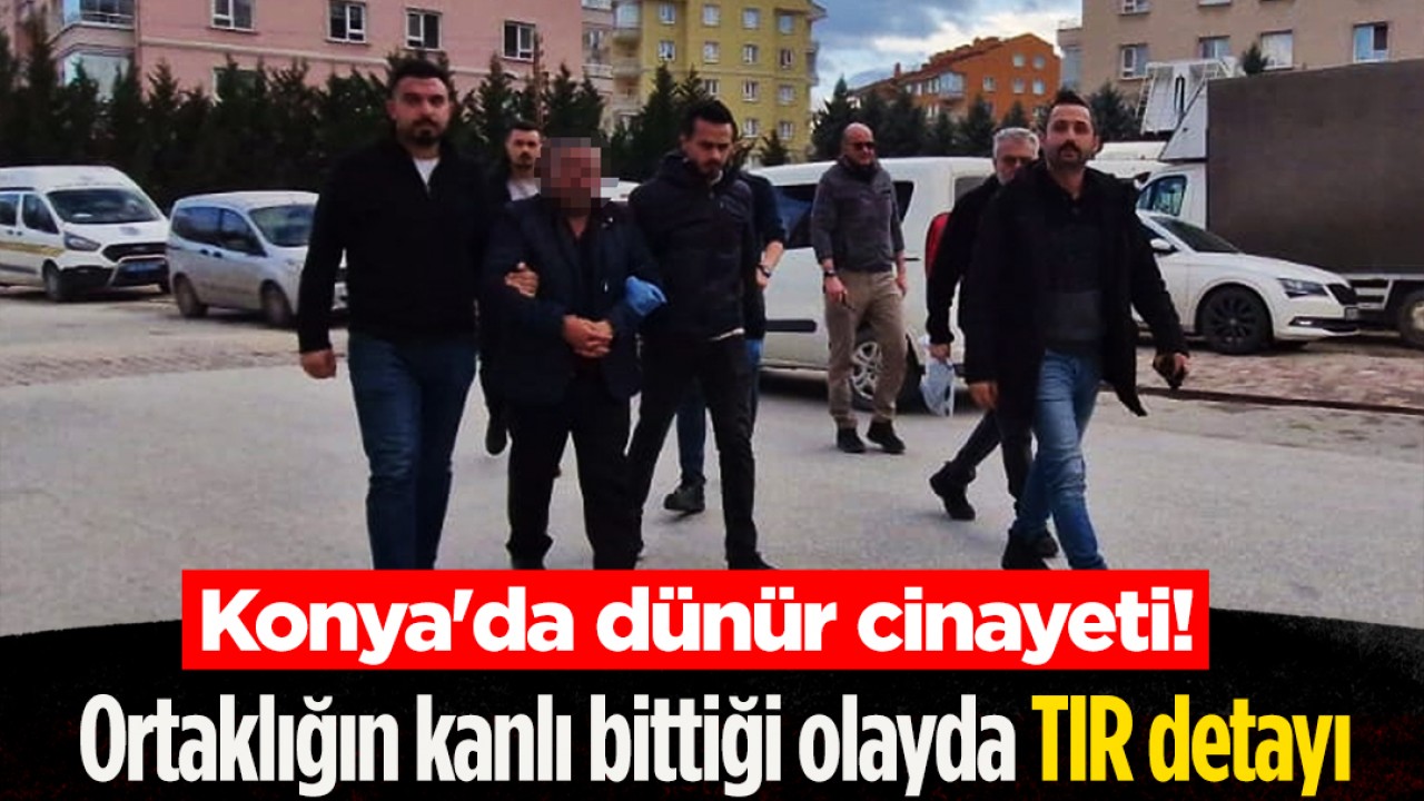 Konya’da dünür cinayeti! Ortaklığın kanlı bittiği olayda TIR detayı