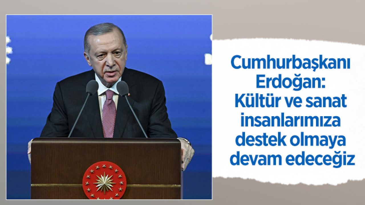 Cumhurbaşkanı Erdoğan: Kültür ve sanat insanlarımıza destek olmaya devam edeceğiz