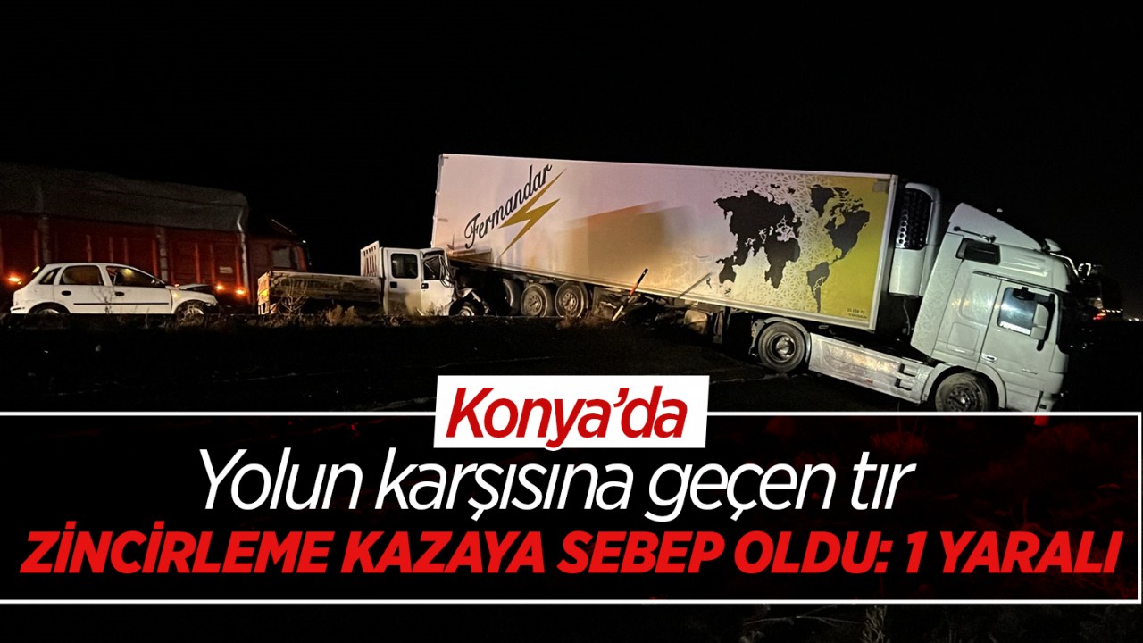 Konya’da yolun karşısına geçen tır zincirleme kazaya neden oldu: 1 yaralı