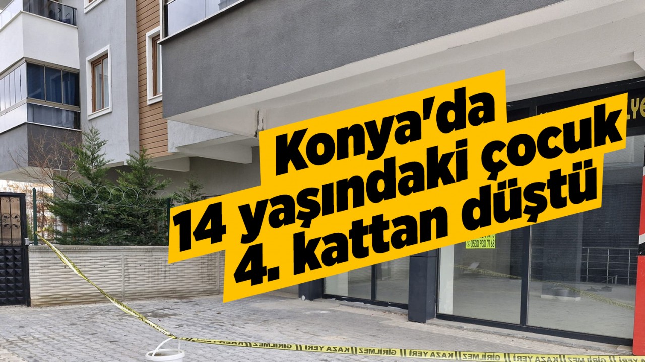 Konya’da 14 yaşındaki çocuk  4. kattan düştü