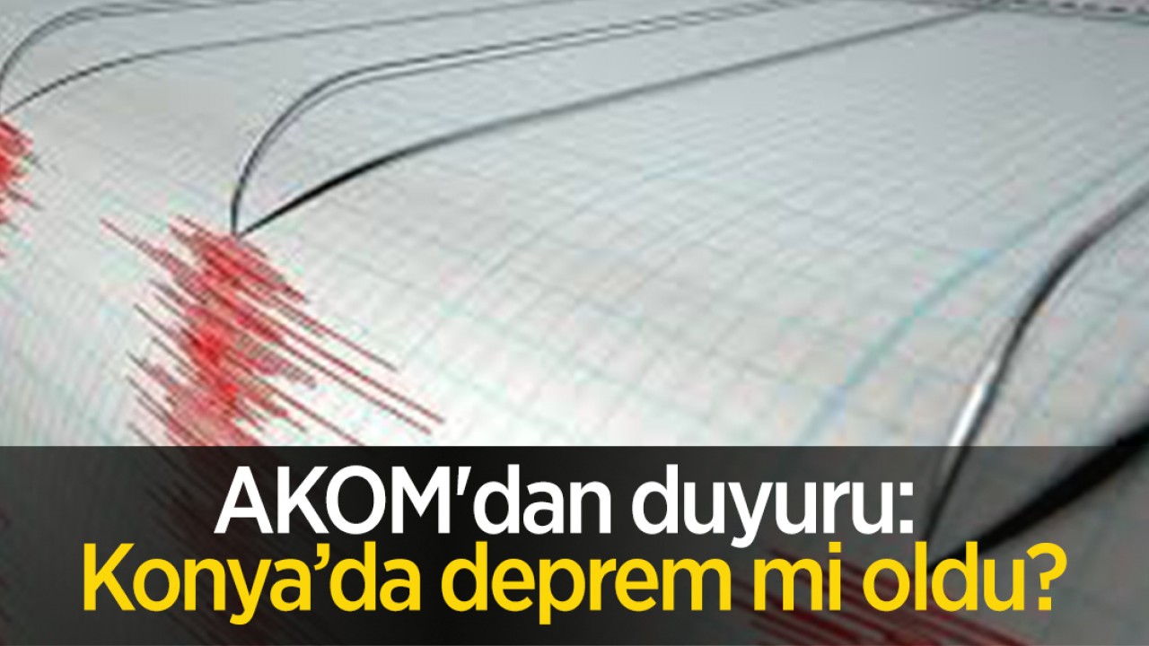 AKOM’dan duyuru: Konya’da deprem mi oldu?