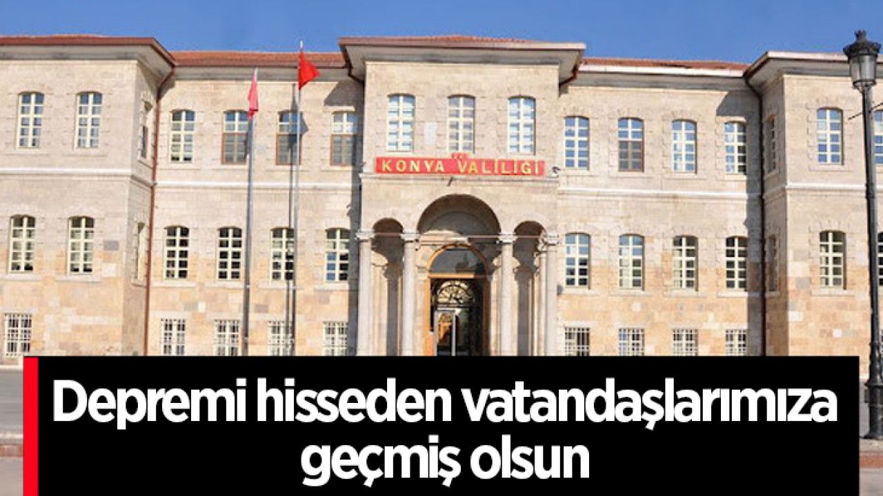 Konya Valiliği: Depremi hisseden vatandaşlarımıza geçmiş olsun