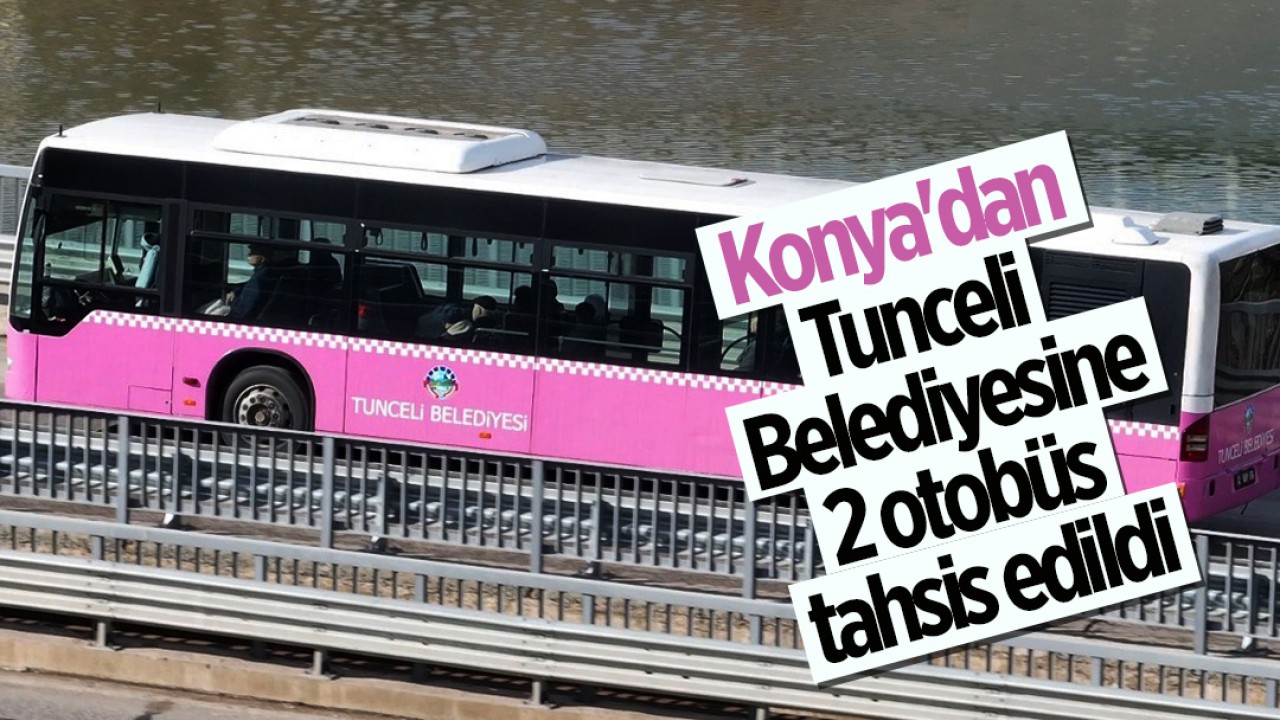 Konya’dan Tunceli Belediyesine 2 otobüs tahsis edildi