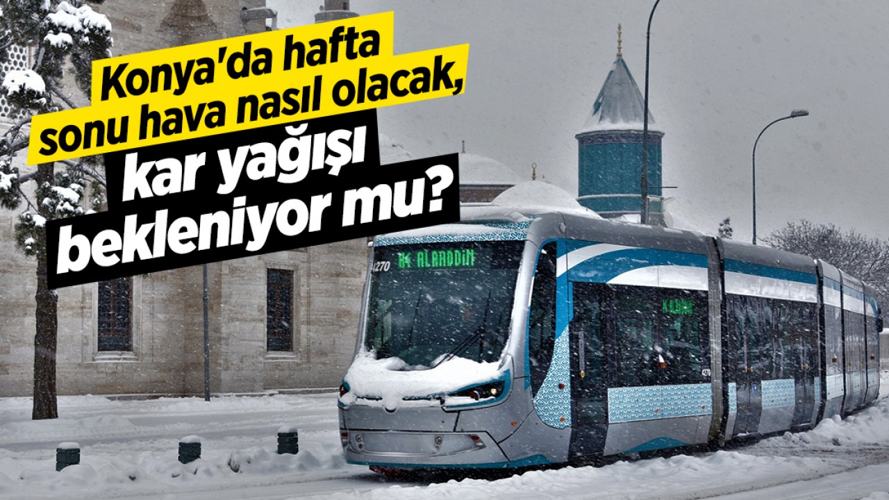 Konya'da hafta sonu hava nasıl olacak, kar yağışı bekleniyor mu?