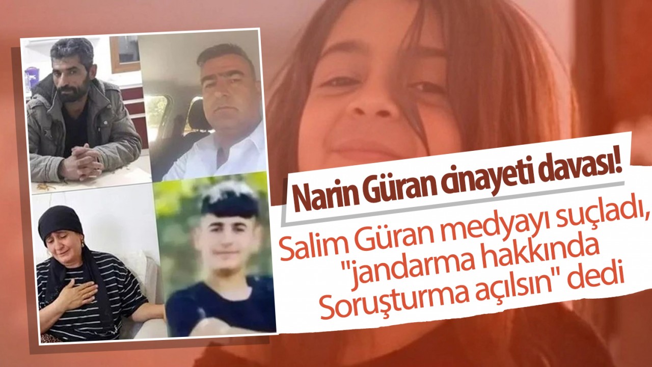 Narin Güran cinayeti davası! Salim Güran medyayı suçladı, jandarma hakkında 