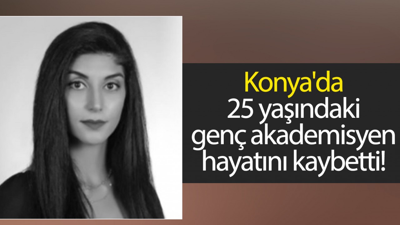 Konya’da 25 yaşındaki genç akademisyen hayatını kaybetti!