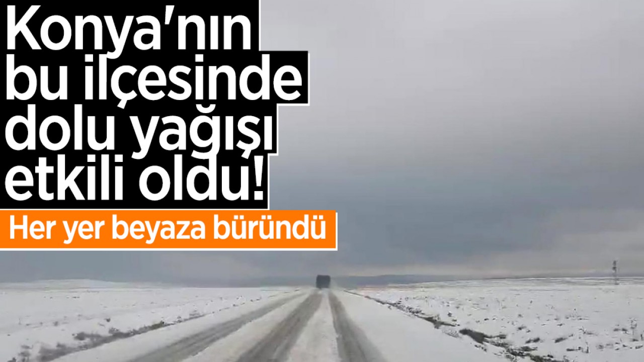 Konya’nın bu ilçesinde dolu yağışı etkili oldu! Her yer beyaza büründü