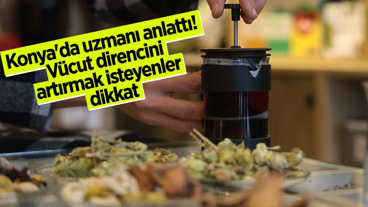 Konya’da uzmanı anlattı! Vücut direncini artırmak isteyenler dikkat