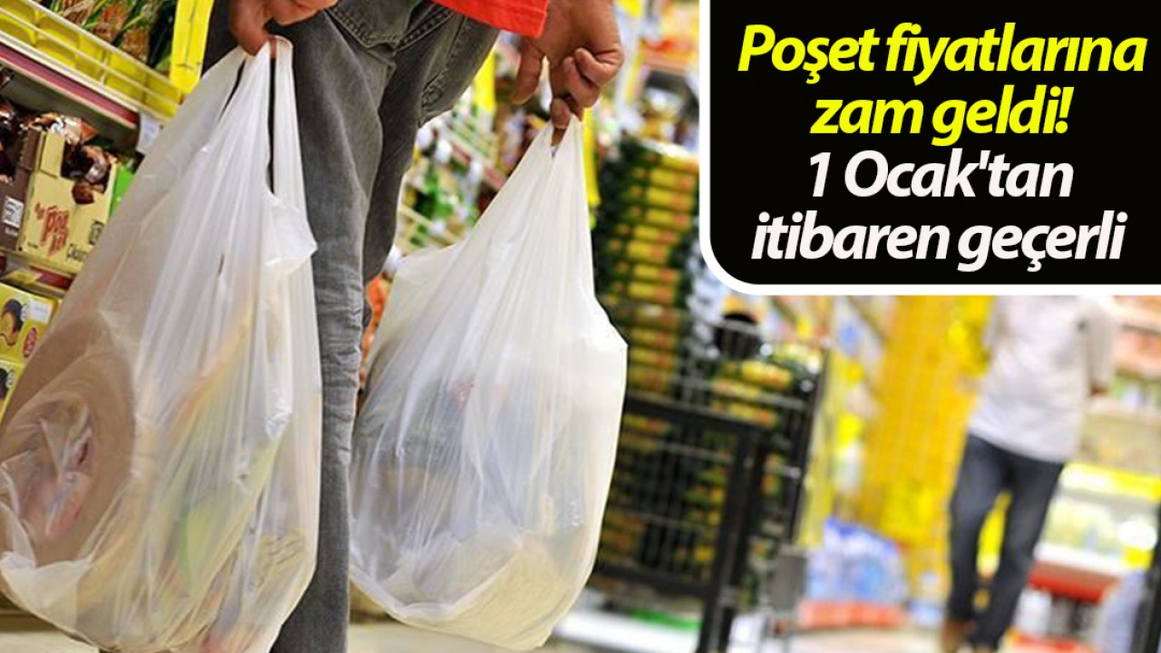 Poşet fiyatlarına zam geldi! 1 Ocak’tan itibaren geçerli