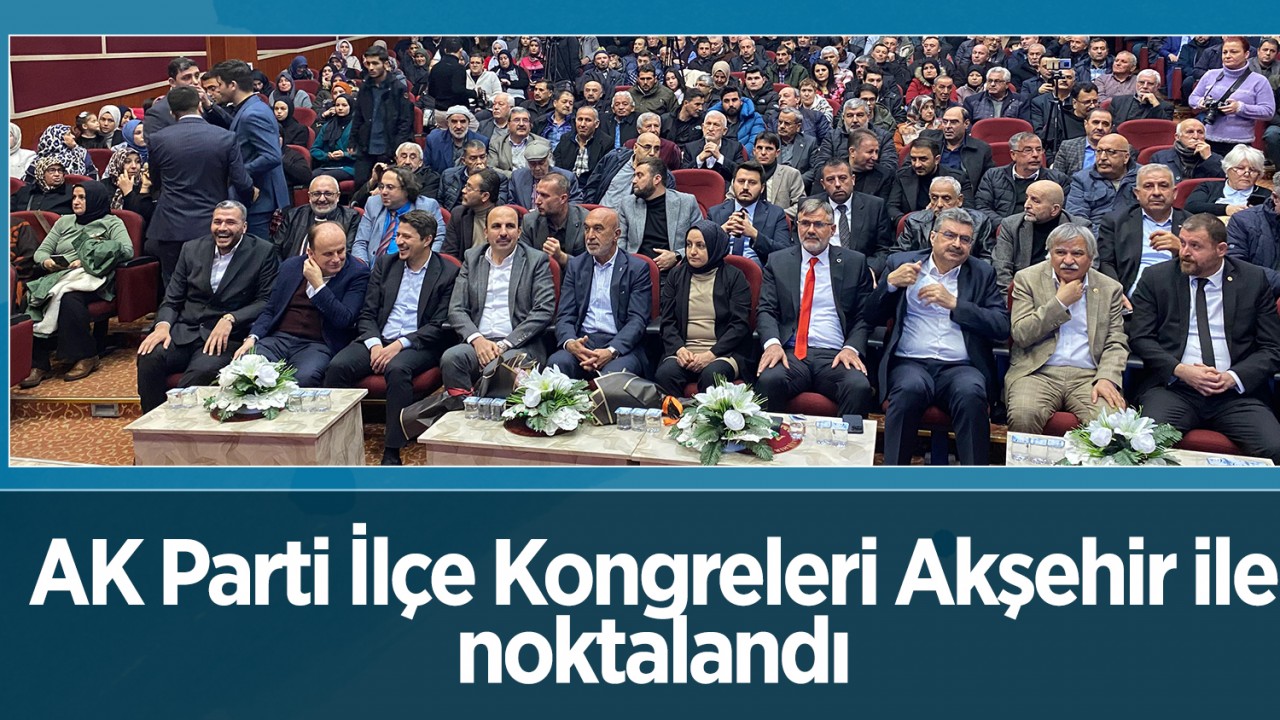 AK Parti İlçe Kongreleri Akşehir ile noktalandı