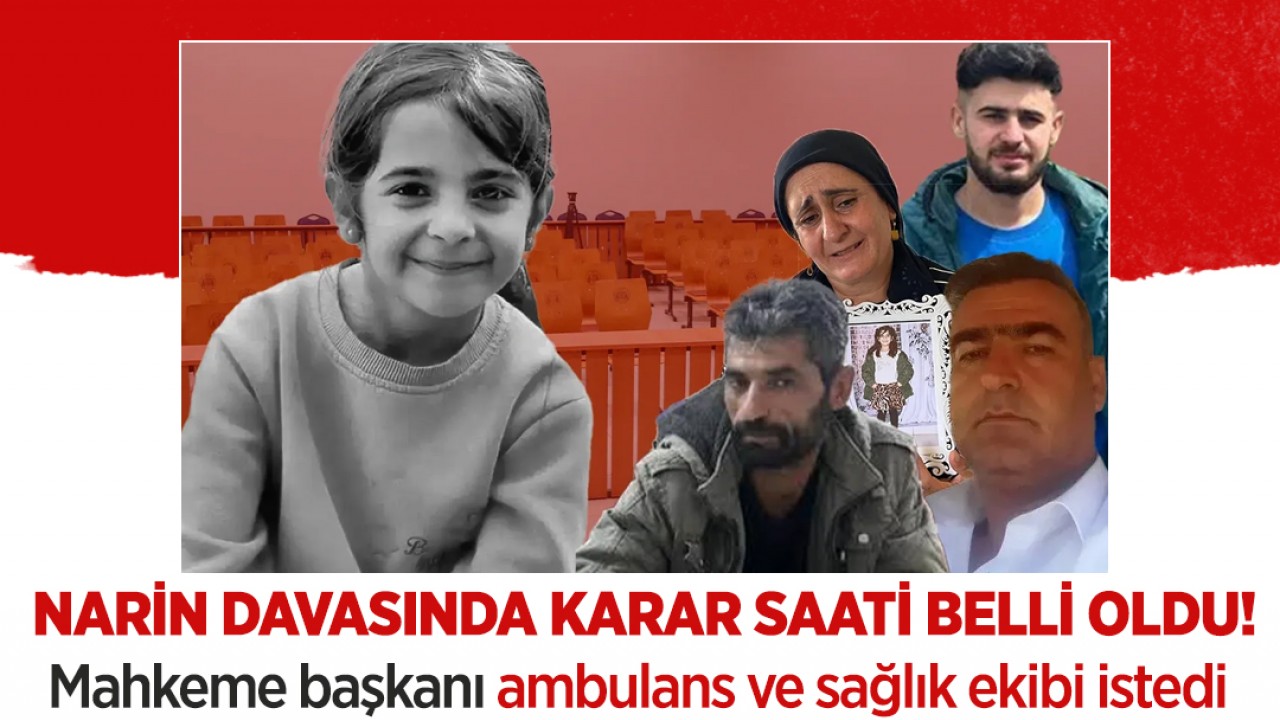 Narin davasında karar saati belli oldu! Mahkeme başkanı ambulans ve sağlık ekibi istedi