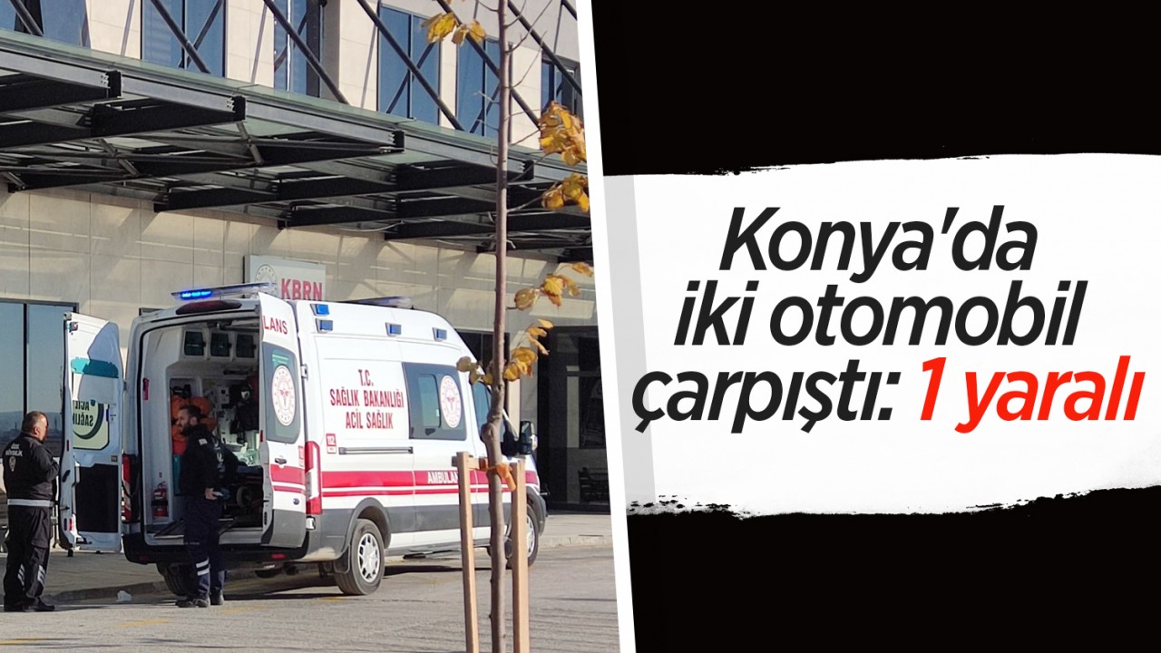 Konya'da iki otomobil çarpıştı: 1 yaralı