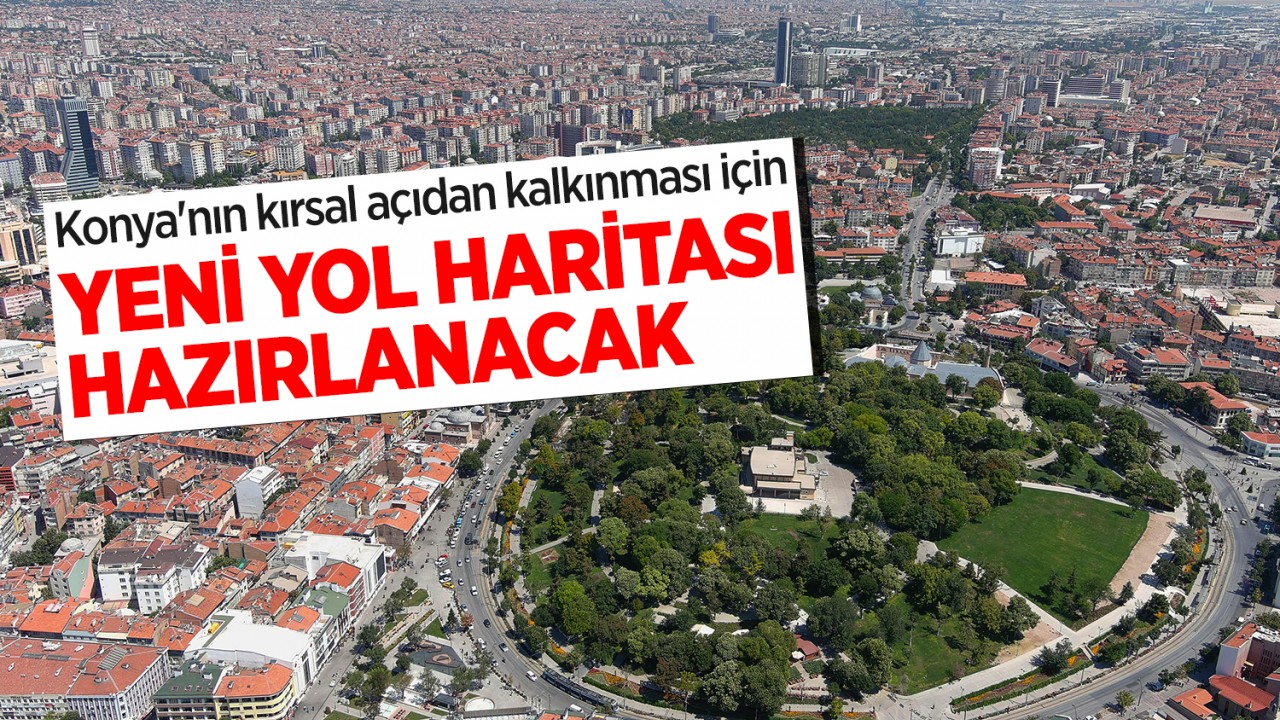 Konya’nın kırsal açıdan kalkınması için yeni yol haritası hazırlanacak