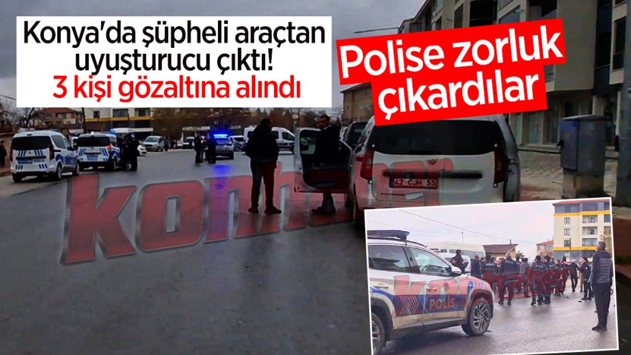 Konya’da şüpheli araçtan uyuşturucu çıktı! 3 kişi gözaltına alındı: Polise zorluk çıkardılar