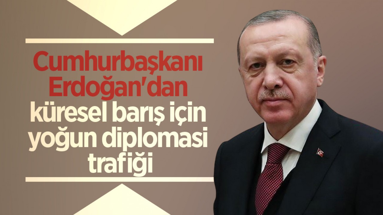 Cumhurbaşkanı Erdoğan’dan küresel barış için yoğun diplomasi trafiği