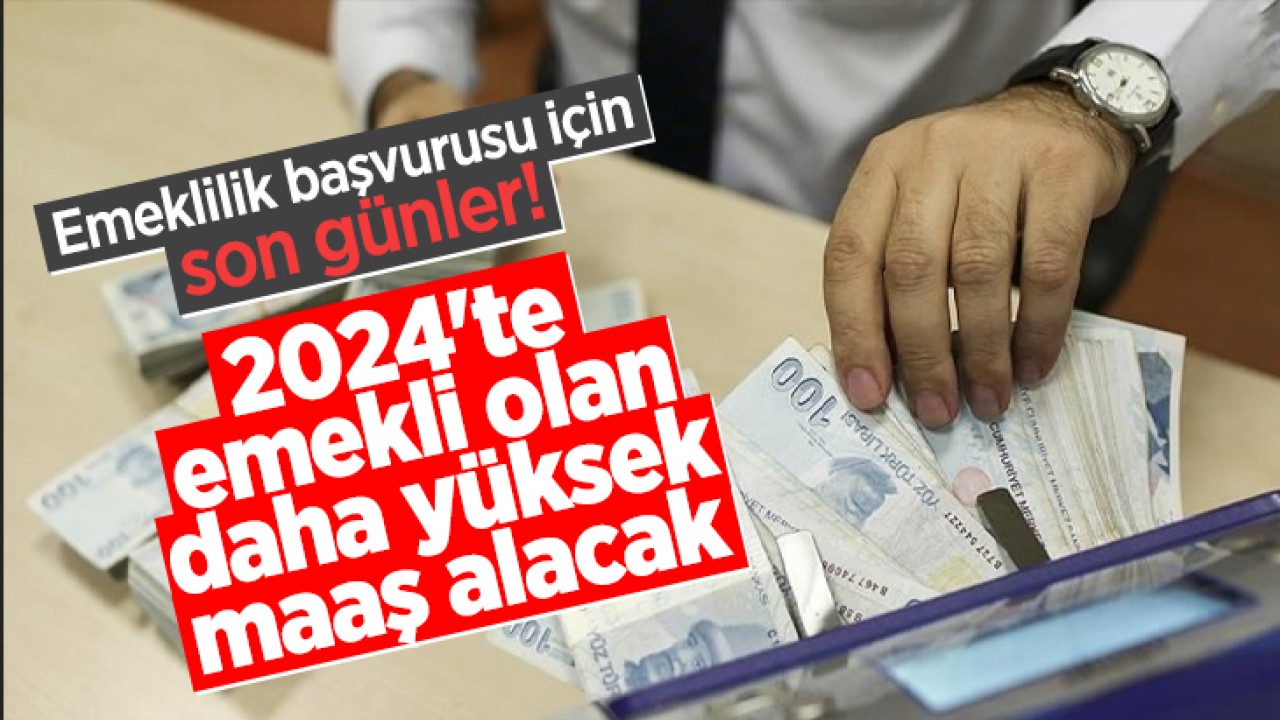 Emeklilik başvurusu için son günler! 2024’te emekli olan daha yüksek maaş alacak