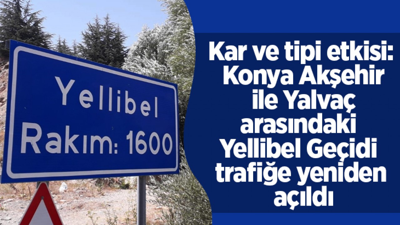 Kar ve tipi etkisi: Konya Akşehir ile Yalvaç arasındaki Yellibel Geçidi trafiğe yeniden açıldı