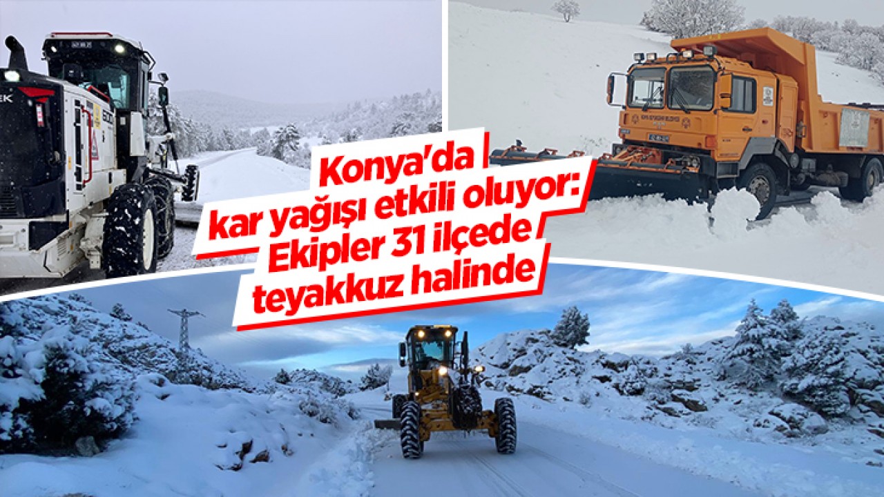 Konya’da kar yağışı etkili oluyor: Ekipler 31 ilçede teyakkuz halinde