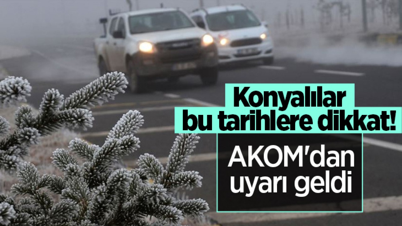 Konyalılar bu tarihlere dikkat! AKOM’dan uyarı geldi