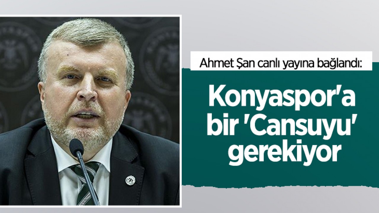 Ahmet Şan canlı yayına bağlandı: Konyaspor’a bir ’Cansuyu’ gerekiyor