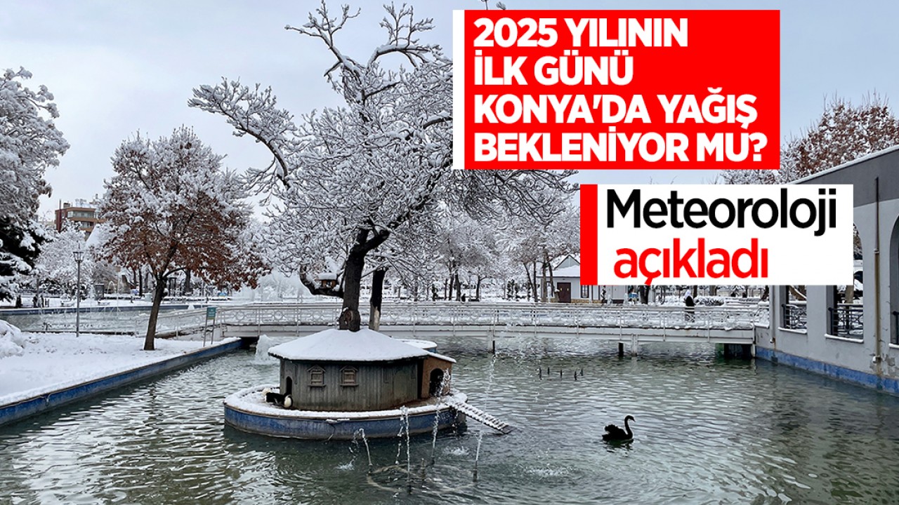 2025 yılının ilk günü Konya’da yağış bekleniyor mu? Meteoroloji açıkladı